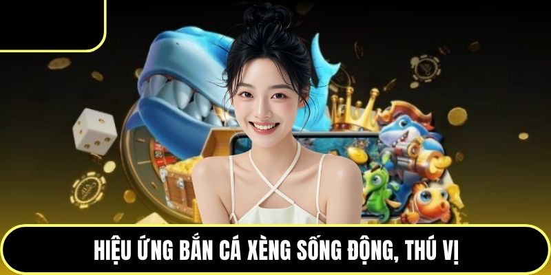 Hiệu ứng bắn cá xèng sống động, thú vị