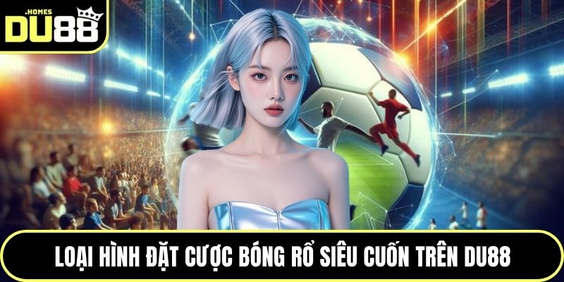 Loại hình đặt cược bóng rổ siêu cuốn trên DU88