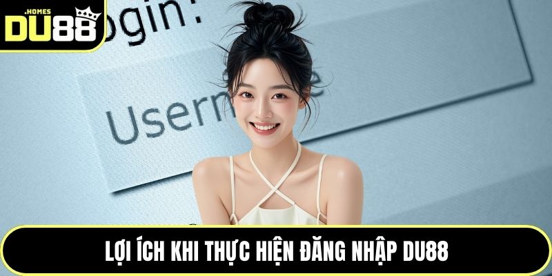 Lợi ích khi thực hiện đăng nhập DU88