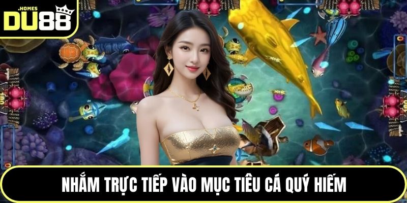 Nhắm trực tiếp vào mục tiêu cá quý hiếm