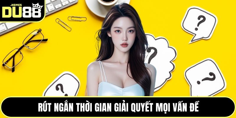 Rút ngắn thời gian giải quyết mọi vấn đề